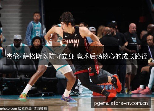 杰伦·萨格斯以防守立身 魔术后场核心的成长路径 杰伦·萨格斯以防守立身 魔术后场核心的成长路径